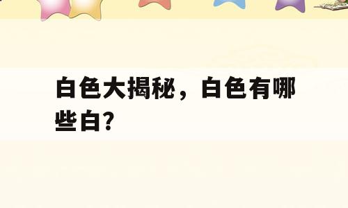 白色大揭秘，白色有哪些白？