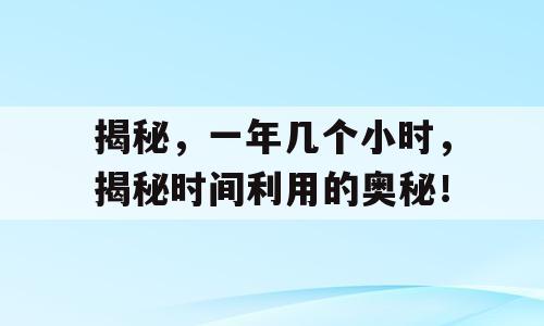 揭秘，一年几个小时，揭秘时间利用的奥秘！