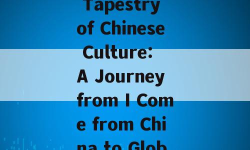 Discovering the Rich Tapestry of Chinese Culture: A Journey from I Come from China to Global Insights