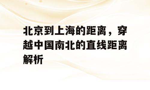 北京到上海的距离，穿越中国南北的直线距离解析