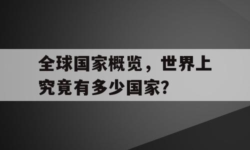 全球国家概览，世界上究竟有多少国家？
