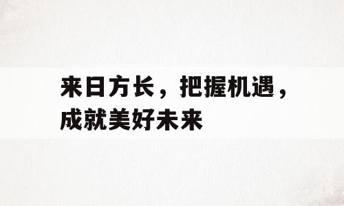 来日方长，把握机遇，成就美好未来