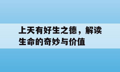 上天有好生之德，解读生命的奇妙与价值