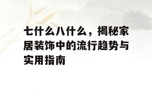 七什么八什么，揭秘家居装饰中的流行趋势与实用指南