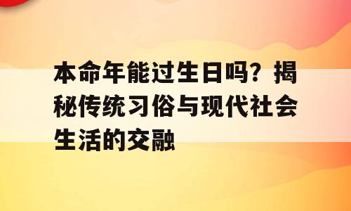 本命年能过生日吗？揭秘传统习俗与现代社会生活的交融