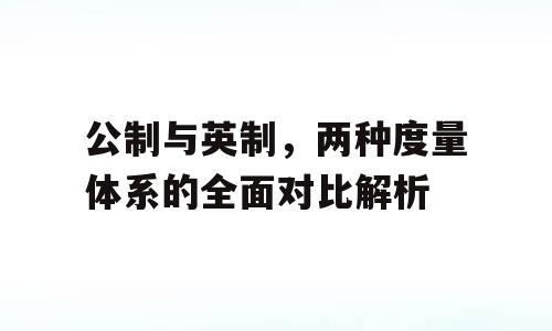 公制与英制，两种度量体系的全面对比解析