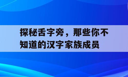 探秘舌字旁，那些你不知道的汉字家族成员