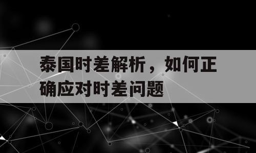 泰国时差解析，如何正确应对时差问题