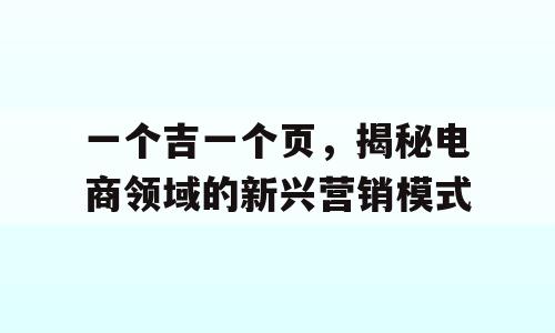 一个吉一个页，揭秘电商领域的新兴营销模式