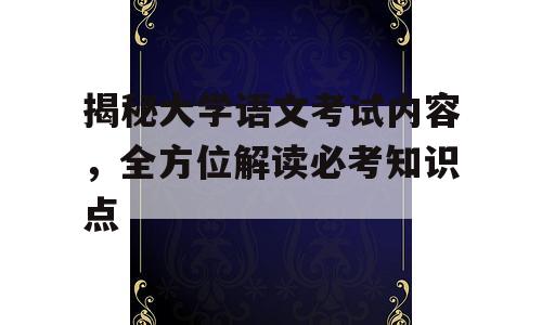揭秘大学语文考试内容，全方位解读必考知识点