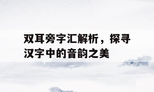 双耳旁字汇解析，探寻汉字中的音韵之美