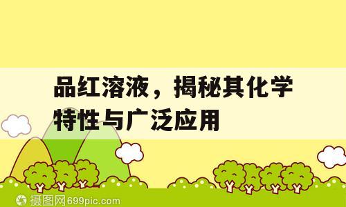 品红溶液，揭秘其化学特性与广泛应用