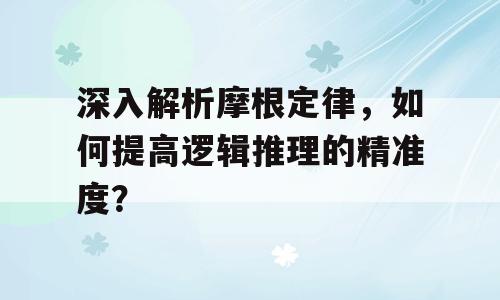 深入解析摩根定律，如何提高逻辑推理的精准度？