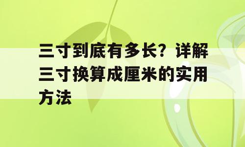 三寸到底有多长？详解三寸换算成厘米的实用方法