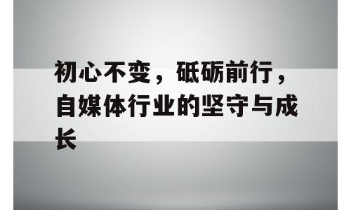 初心不变，砥砺前行，自媒体行业的坚守与成长