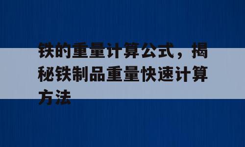 铁的重量计算公式，揭秘铁制品重量快速计算方法