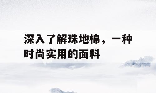 深入了解珠地棉，一种时尚实用的面料