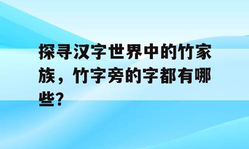 探寻汉字世界中的竹家族，竹字旁的字都有哪些？