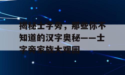 揭秘士字旁，那些你不知道的汉字奥秘——士字旁家族大观园