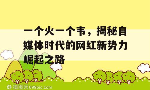 一个火一个韦，揭秘自媒体时代的网红新势力崛起之路
