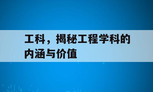 工科，揭秘工程学科的内涵与价值