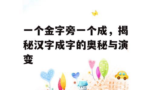 一个金字旁一个成，揭秘汉字成字的奥秘与演变