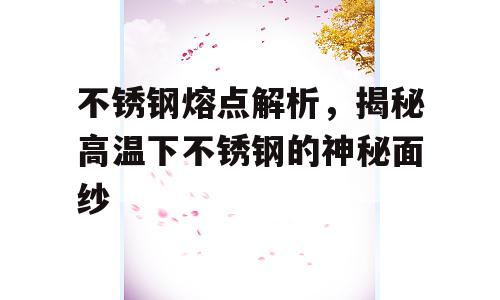 不锈钢熔点解析，揭秘高温下不锈钢的神秘面纱
