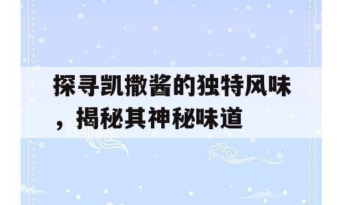 探寻凯撒酱的独特风味，揭秘其神秘味道