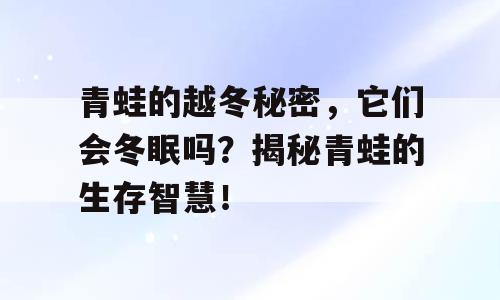 青蛙的越冬秘密，它们会冬眠吗？揭秘青蛙的生存智慧！