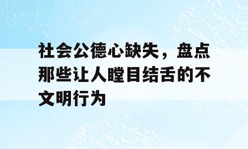 社会公德心缺失，盘点那些让人瞠目结舌的不文明行为
