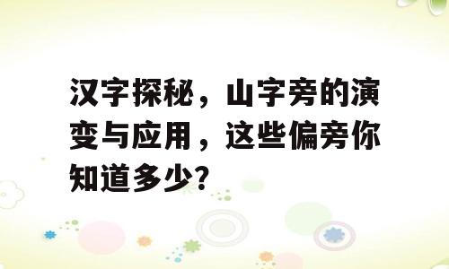 汉字探秘，山字旁的演变与应用，这些偏旁你知道多少？