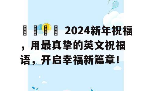 🎉 2024新年祝福，用最真挚的英文祝福语，开启幸福新篇章！