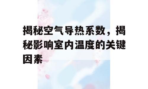 揭秘空气导热系数，揭秘影响室内温度的关键因素