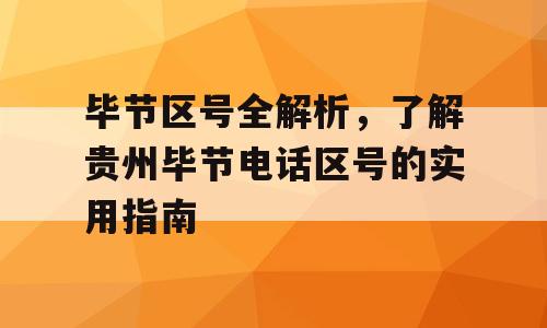 毕节区号全解析，了解贵州毕节电话区号的实用指南