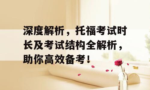 深度解析，托福考试时长及考试结构全解析，助你高效备考！