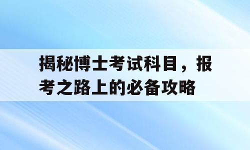 揭秘博士考试科目，报考之路上的必备攻略