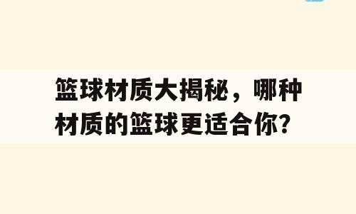 篮球材质大揭秘，哪种材质的篮球更适合你？