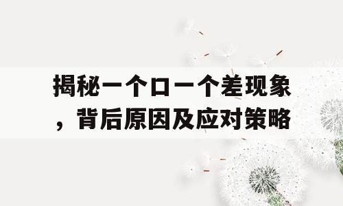 揭秘一个口一个差现象，背后原因及应对策略