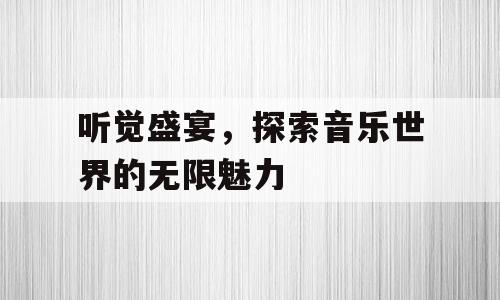 听觉盛宴，探索音乐世界的无限魅力
