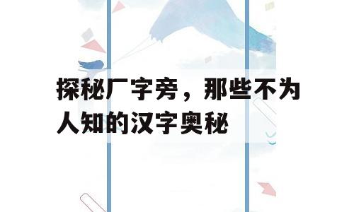 探秘厂字旁，那些不为人知的汉字奥秘