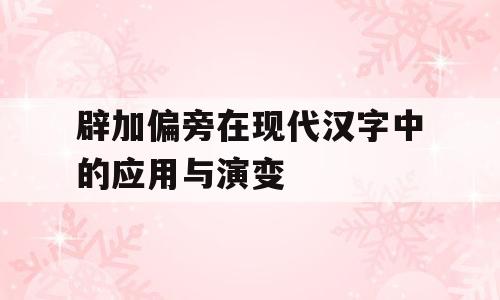 辟加偏旁在现代汉字中的应用与演变