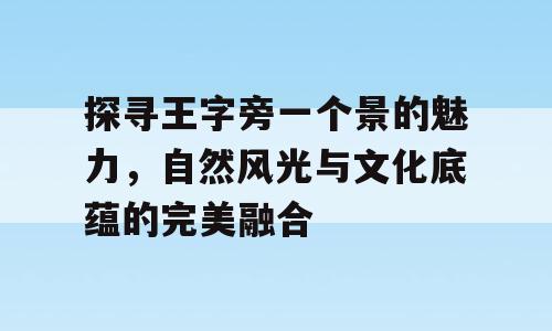 探寻王字旁一个景的魅力，自然风光与文化底蕴的完美融合