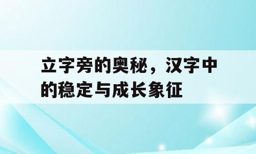 立字旁的奥秘，汉字中的稳定与成长象征