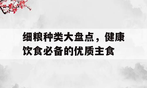 细粮种类大盘点，健康饮食必备的优质主食