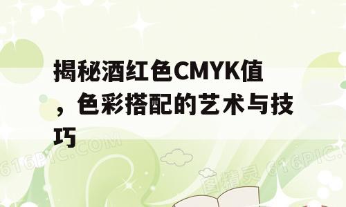 揭秘酒红色CMYK值，色彩搭配的艺术与技巧