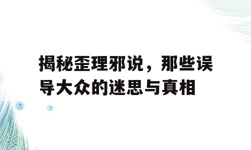 揭秘歪理邪说，那些误导大众的迷思与真相