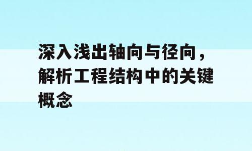 深入浅出轴向与径向，解析工程结构中的关键概念
