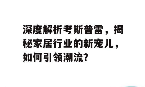 深度解析考斯普雷，揭秘家居行业的新宠儿，如何引领潮流？