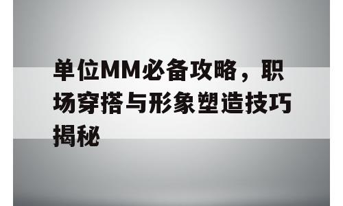单位MM必备攻略，职场穿搭与形象塑造技巧揭秘