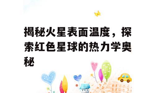 揭秘火星表面温度，探索红色星球的热力学奥秘